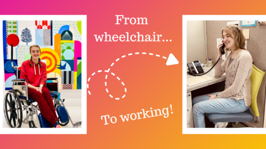 A picture of Kaley in a wheelchair and an arrow pointing to Kaley at work on the phone. Text reads "From wheelchair to working"
